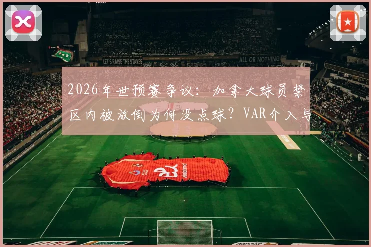 2026年世预赛争议:加拿大球员禁区内被放倒为何没点球?VAR介入与裁判判罚尺度深度解读