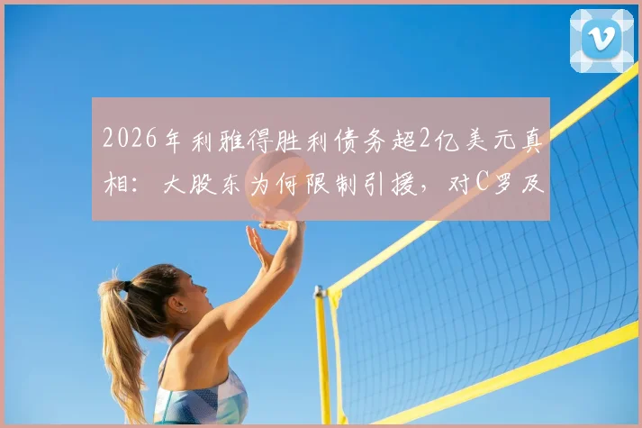 2026年利雅得胜利债务超2亿美元真相：大股东为何限制引援，对C罗及球队有何影响？