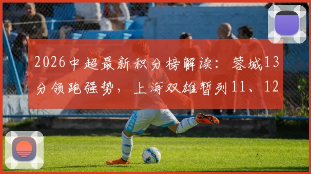 2026中超最新积分榜解读:蓉城13分领跑强势,上海双雄暂列11、12位原因解析