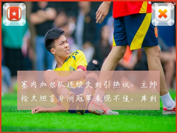 塞内加尔队连续失利引热议,主帅恰夫坦言非洲冠军表现不佳,库利巴利复出或成2026世界杯预选赛关键