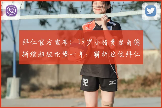 拜仁官方宣布:19岁小将费尔南德斯续租纽伦堡一年,解析这位拜仁青训未来之星的发展前景与球员动态