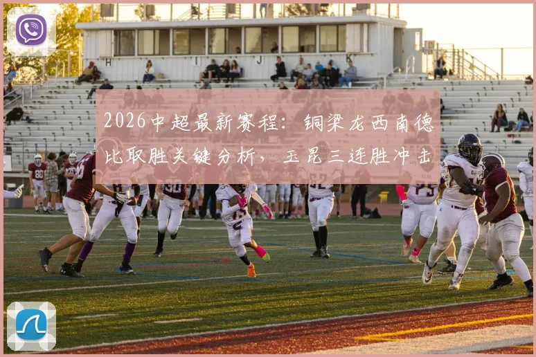 2026中超最新赛程:铜梁龙西南德比取胜关键分析,玉昆三连胜冲击第二席位全解读