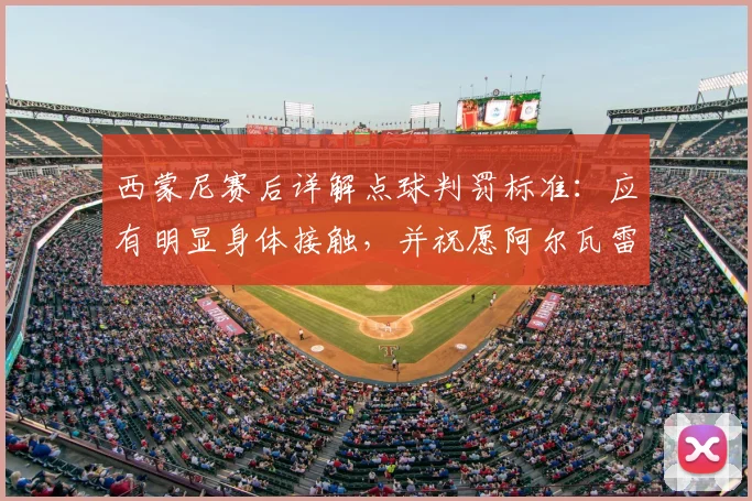 西蒙尼赛后详解点球判罚标准：应有明显身体接触，并祝愿阿尔瓦雷斯伤势无碍