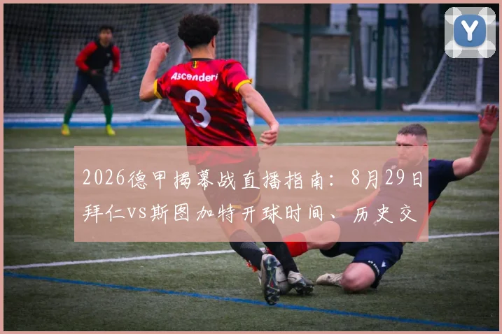 2026德甲揭幕战直播指南:8月29日拜仁vs斯图加特开球时间、历史交锋、阵容看点及免费观赛渠道