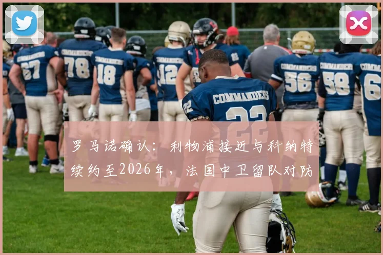 罗马诺确认：利物浦接近与科纳特续约至2026年，法国中卫留队对防线有何关键影响？