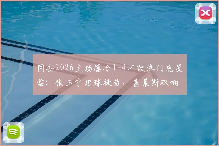 国安2026主场爆冷1-4不敌津门虎复盘:张玉宁进球徒劳,基莱斯双响背后的战术较量