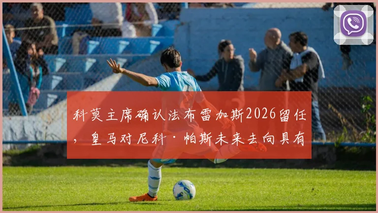 科莫主席确认法布雷加斯2026留任，皇马对尼科·帕斯未来去向具有决定权