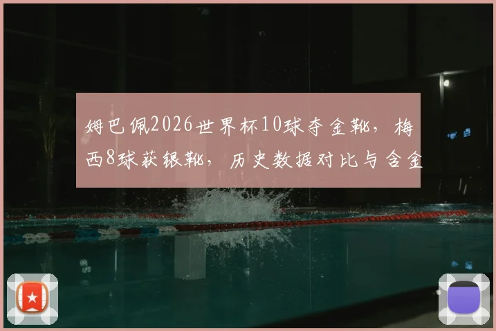 姆巴佩2026世界杯10球夺金靴，梅西8球获银靴，历史数据对比与含金量分析