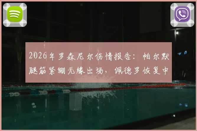 2026年罗森尼尔伤情报告：帕尔默腿筋紧绷无缘出场，佩德罗恢复中影响备战