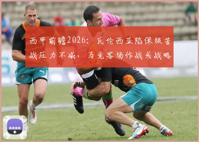 西甲前瞻2026:瓦伦西亚陷保级苦战压力不减,马竞客场作战或战略性轮换阵容