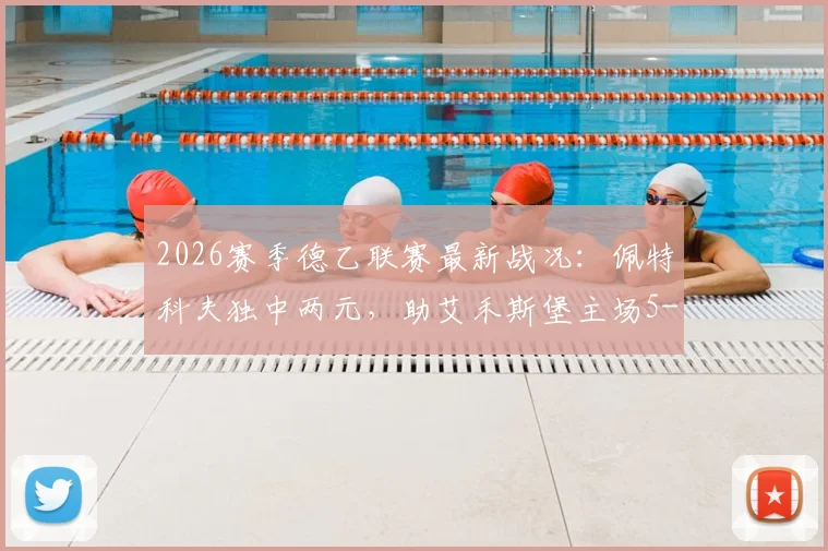 2026赛季德乙联赛最新战况：佩特科夫独中两元，助艾禾斯堡主场5-1横扫帕德博恩