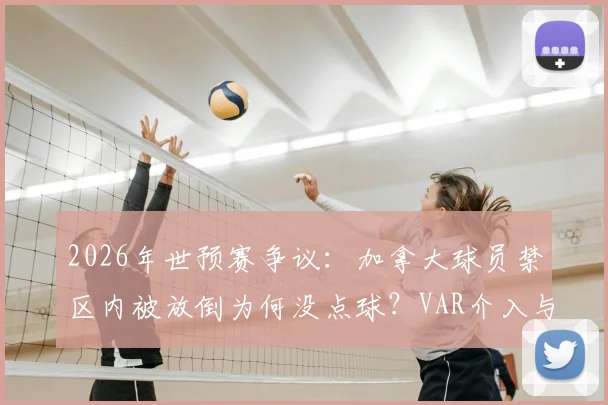 2026年世预赛争议：加拿大球员禁区内被放倒为何没点球？VAR介入与裁判判罚尺度深度解读