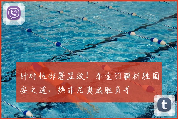 针对性部署显效!李金羽解析胜国安之道,热菲尼奥成胜负手